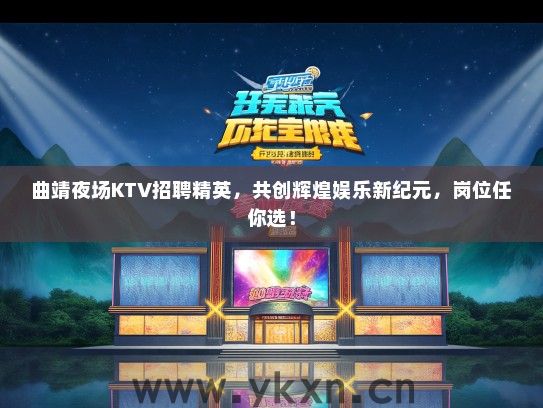 曲靖夜场KTV招聘精英，共创辉煌娱乐新纪元，岗位任你选！