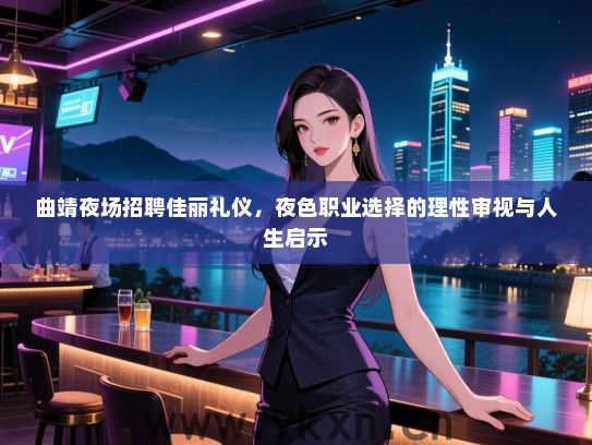 曲靖夜场招聘佳丽礼仪，夜色职业选择的理性审视与人生启示